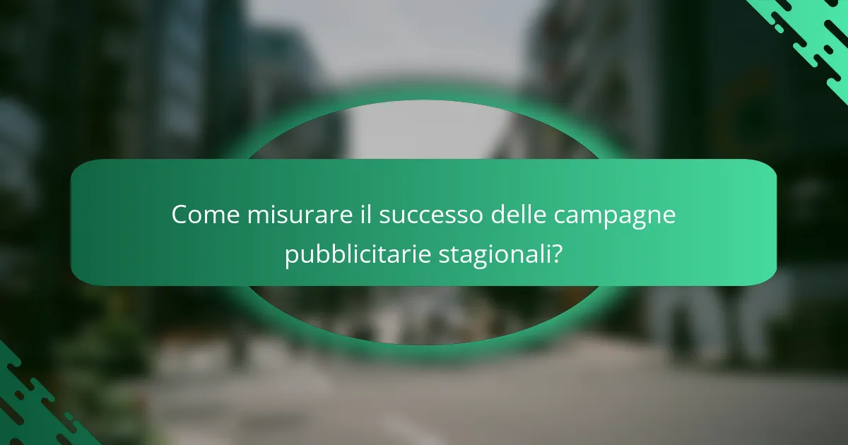Come misurare il successo delle campagne pubblicitarie stagionali?