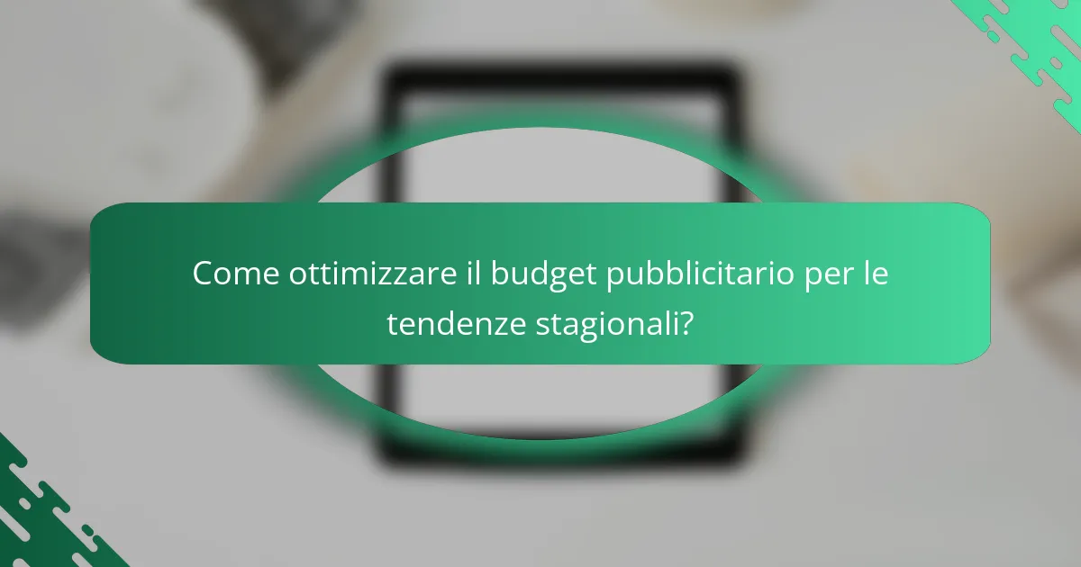 Come ottimizzare il budget pubblicitario per le tendenze stagionali?