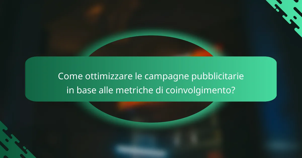 Come ottimizzare le campagne pubblicitarie in base alle metriche di coinvolgimento?