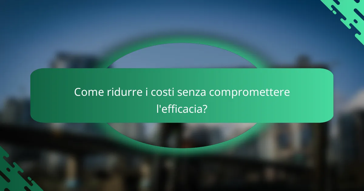 Come ridurre i costi senza compromettere l'efficacia?