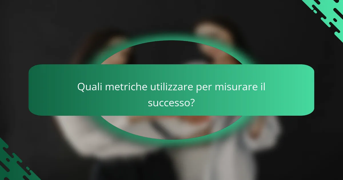 Quali metriche utilizzare per misurare il successo?
