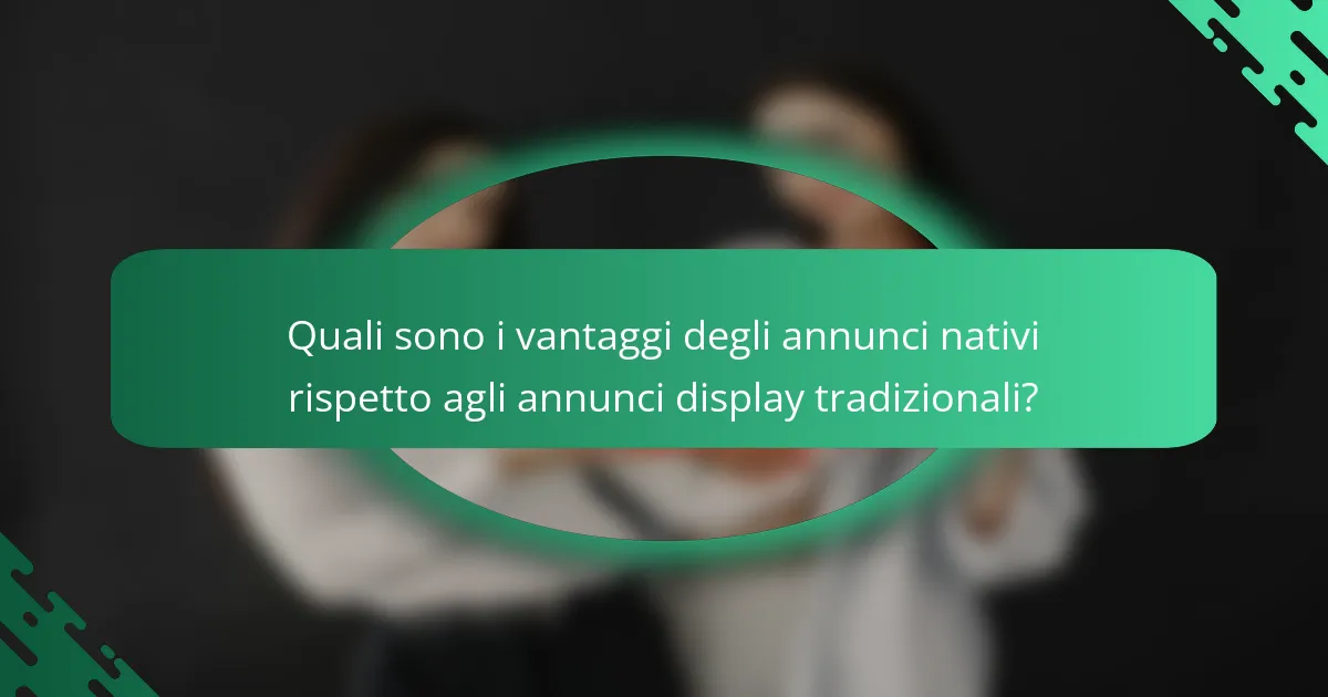 Quali sono i vantaggi degli annunci nativi rispetto agli annunci display tradizionali?