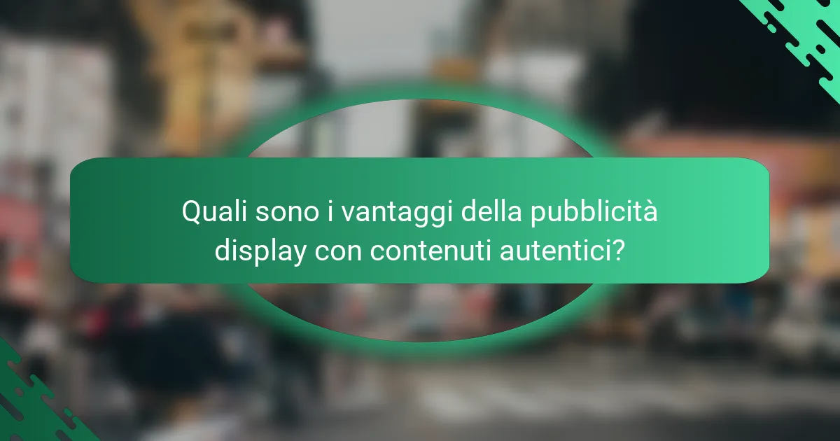 Quali sono i vantaggi della pubblicità display con contenuti autentici?