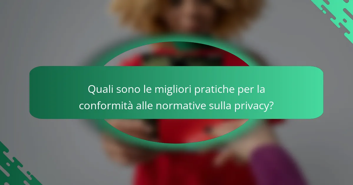 Quali sono le migliori pratiche per la conformità alle normative sulla privacy?