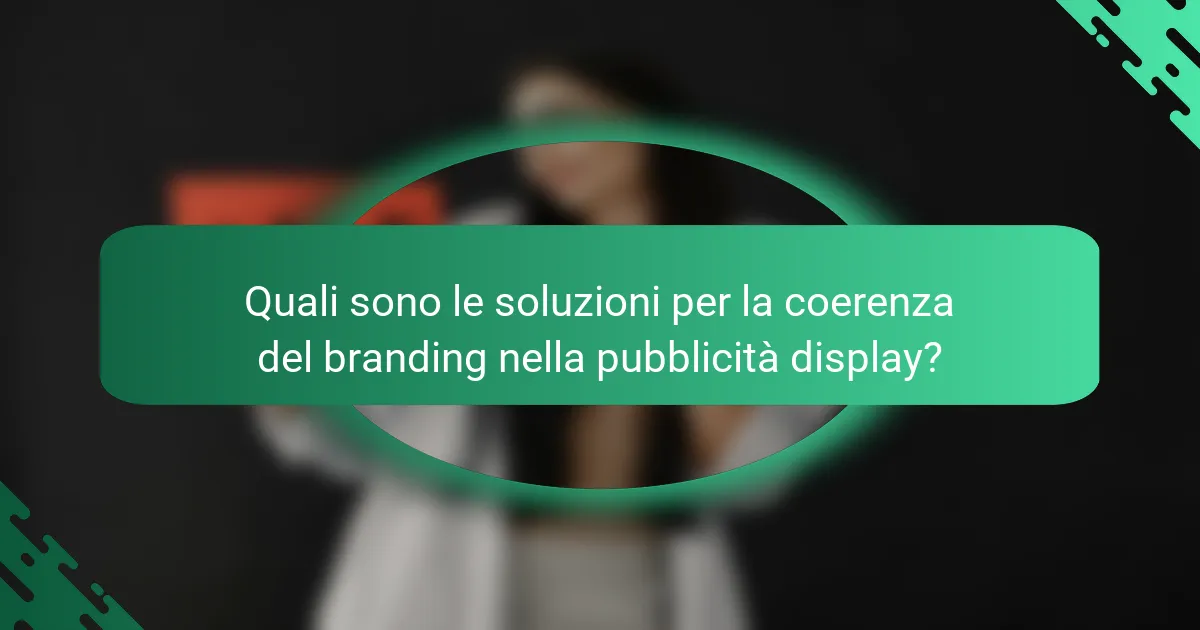 Quali sono le soluzioni per la coerenza del branding nella pubblicità display?