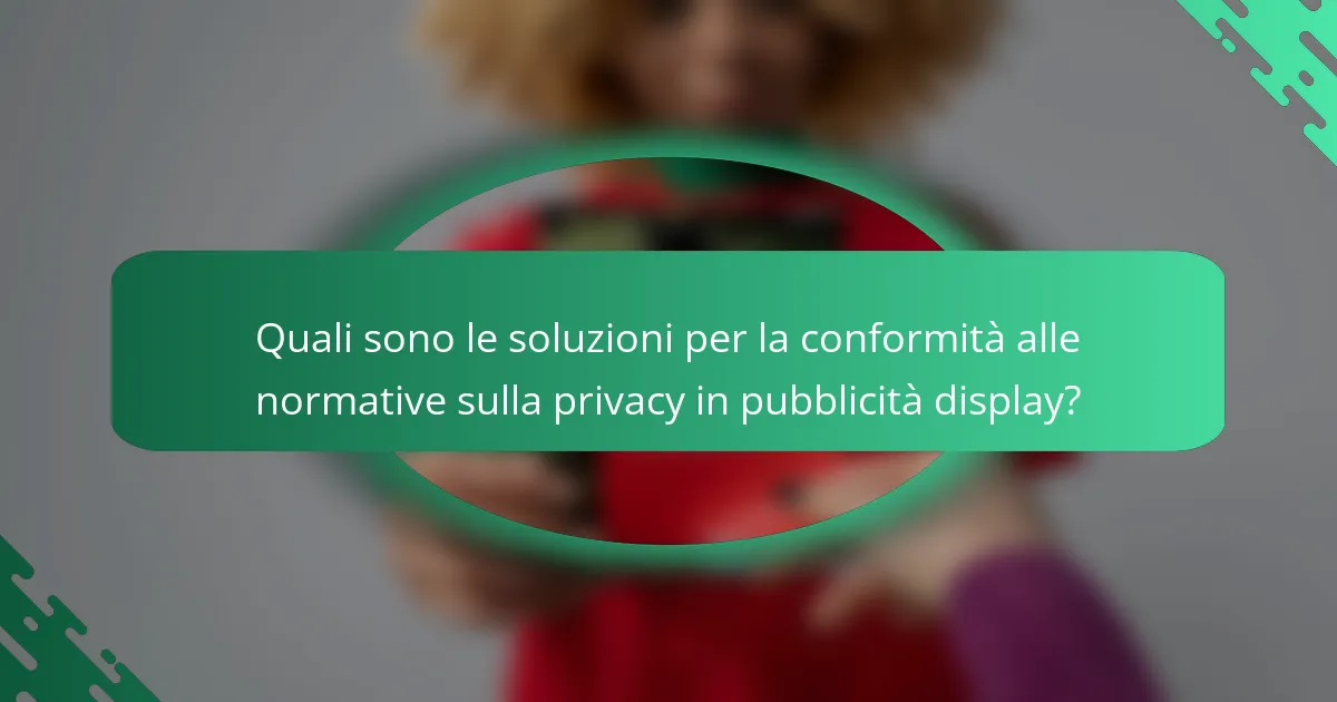 Quali sono le soluzioni per la conformità alle normative sulla privacy in pubblicità display?