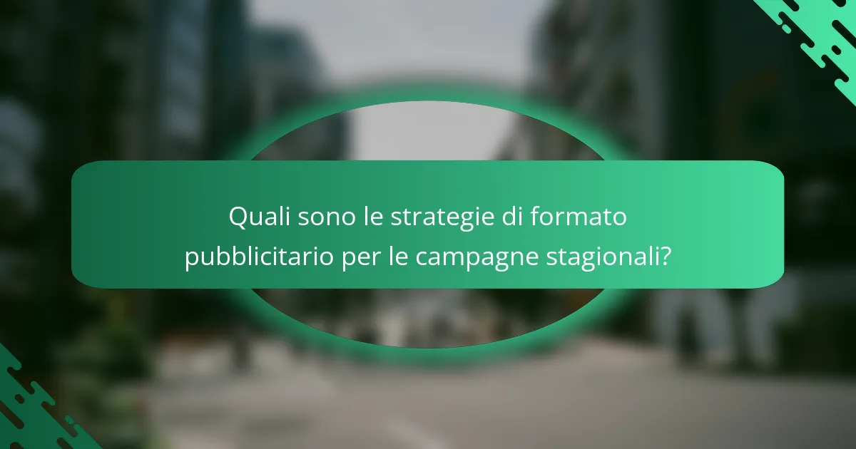 Quali sono le strategie di formato pubblicitario per le campagne stagionali?